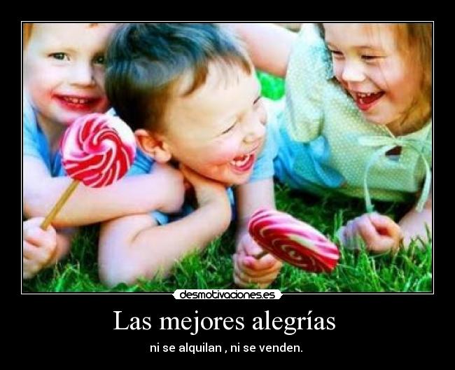 Las mejores alegrías  - ni se alquilan , ni se venden. 