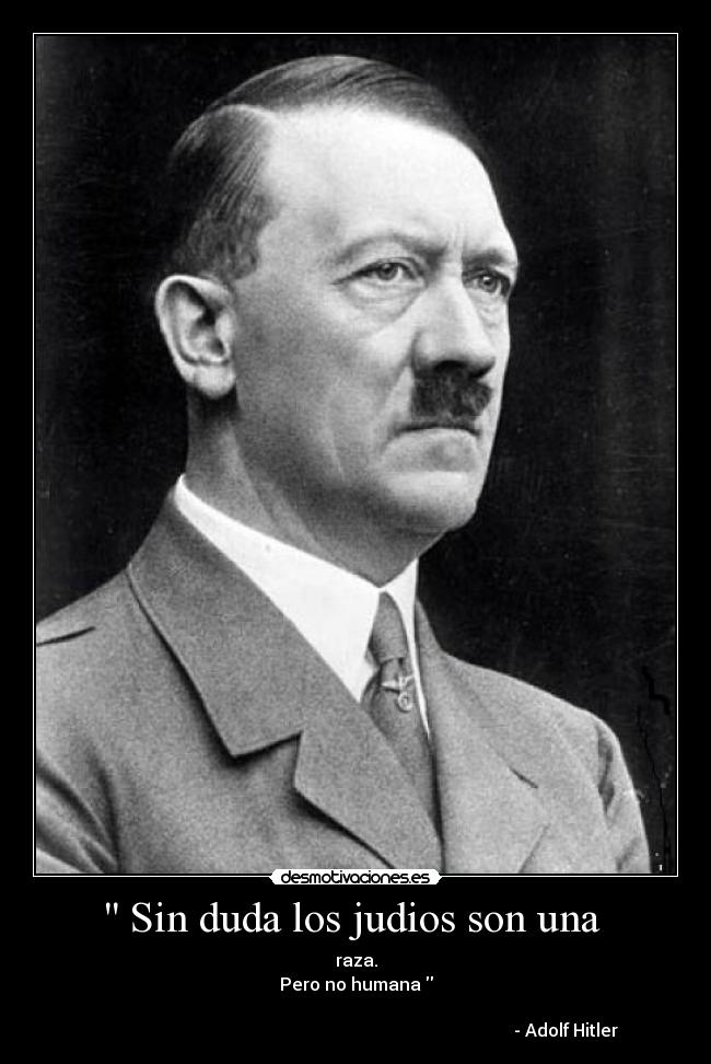 Sin duda los judios son una - raza.
Pero no humana
- Adolf Hitler