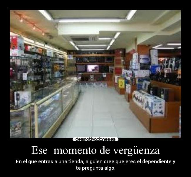 Ese momento de vergüenza - En el que entras a una tienda, alguien cree que eres el dependiente y te pregunta algo.