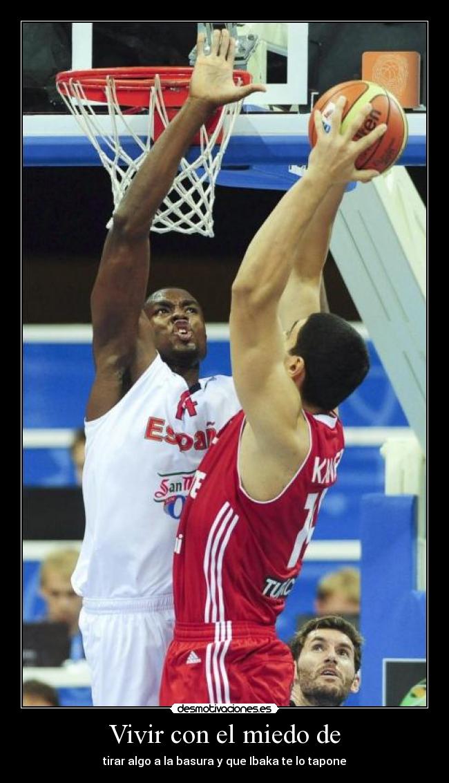 Vivir con el miedo de - tirar algo a la basura y que Ibaka te lo tapone