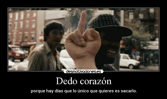 Dedo corazón - porque hay días que lo único que quieres es sacarlo.