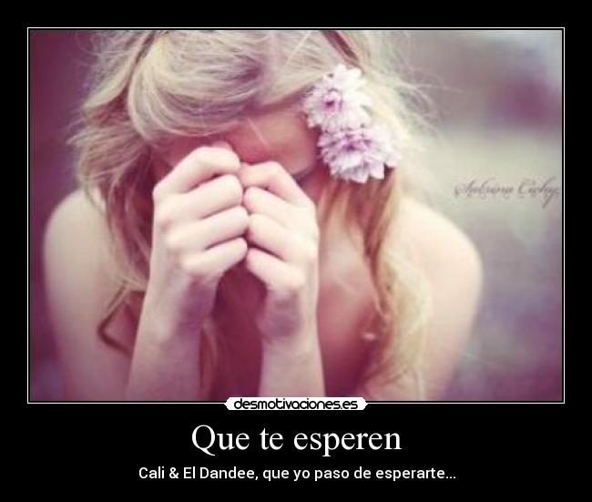 Que te esperen - Cali & El Dandee, que yo paso de esperarte...