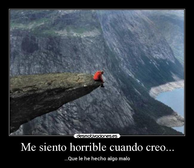 Me siento horrible cuando creo... -