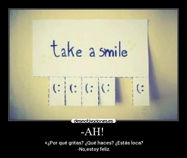 -AH! - +¿Por qué gritas? ¿Qué haces? ¿Estás loca?
-No,estoy feliz.