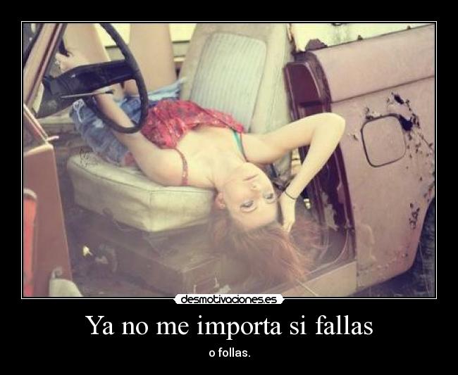 Ya no me importa si fallas - o follas.
