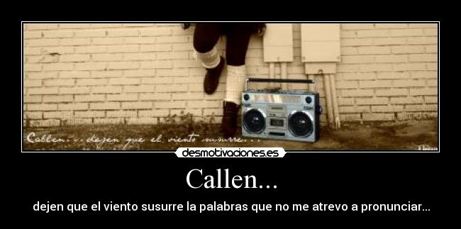 Callen... - dejen que el viento susurre la palabras que no me atrevo a pronunciar...
