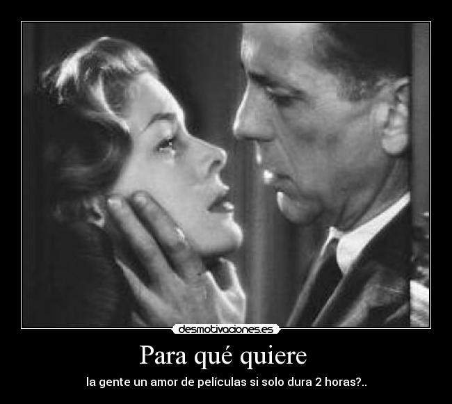 Para qué quiere  - la gente un amor de películas si solo dura 2 horas?..