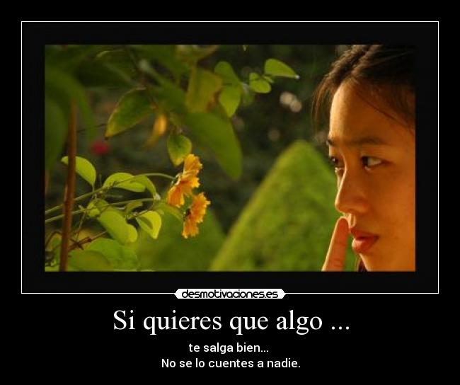 Si quieres que algo ... - te salga bien...
No se lo cuentes a nadie.