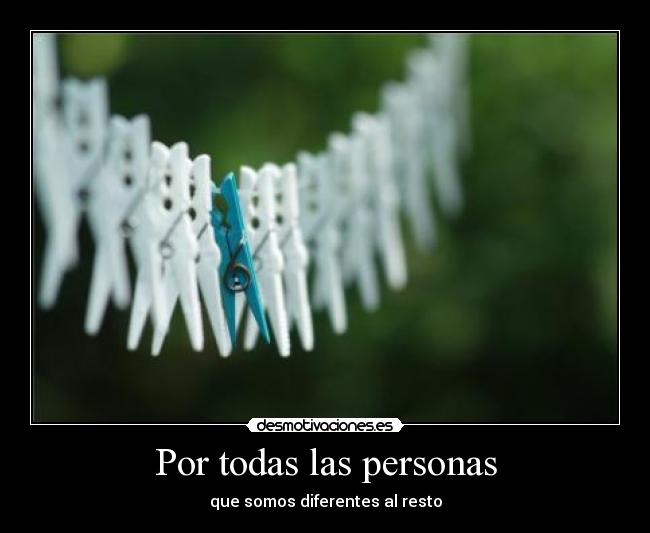 Por todas las personas - que somos diferentes al resto