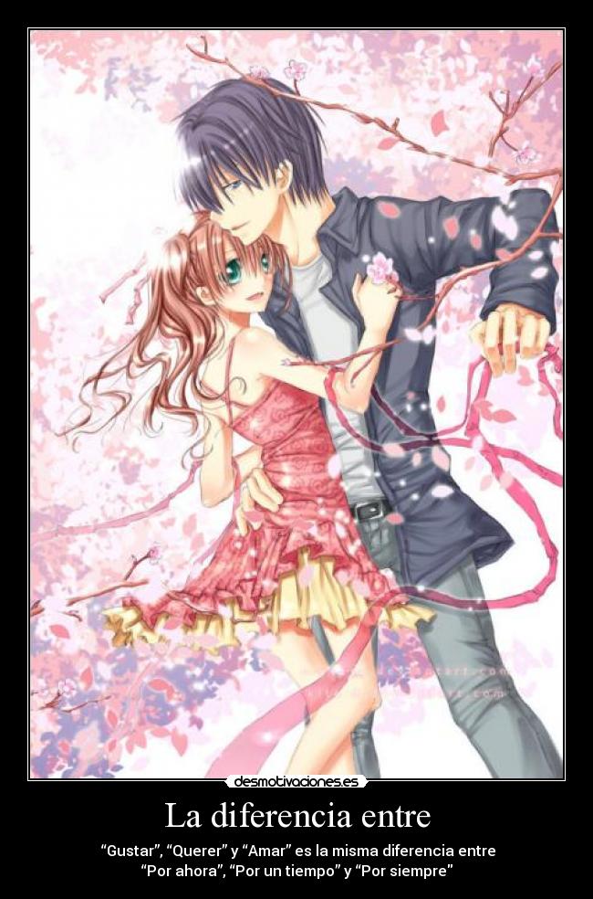 La diferencia entre -  “Gustar”, “Querer” y “Amar” es la misma diferencia entre
“Por ahora”, “Por un tiempo” y “Por siempre