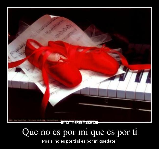 Que no es por mi que es por ti - Pos si no es por ti si es por mi quédate!.