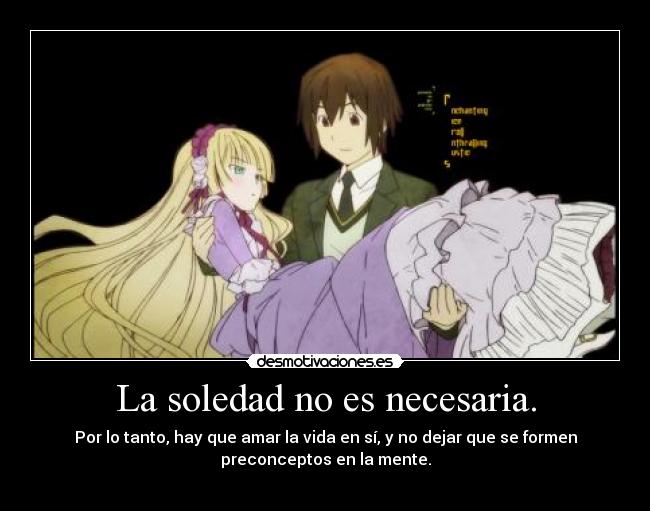 La soledad no es necesaria. - Por lo tanto, hay que amar la vida en sí, y no dejar que se formen
preconceptos en la mente.