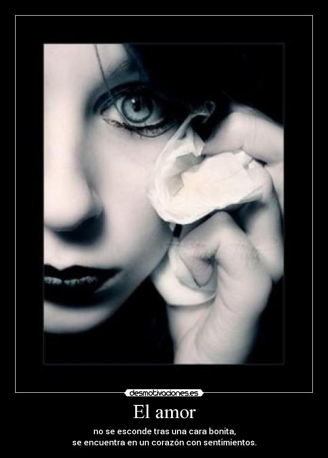 El amor - no se esconde tras una cara bonita,
se encuentra en un corazón con sentimientos.