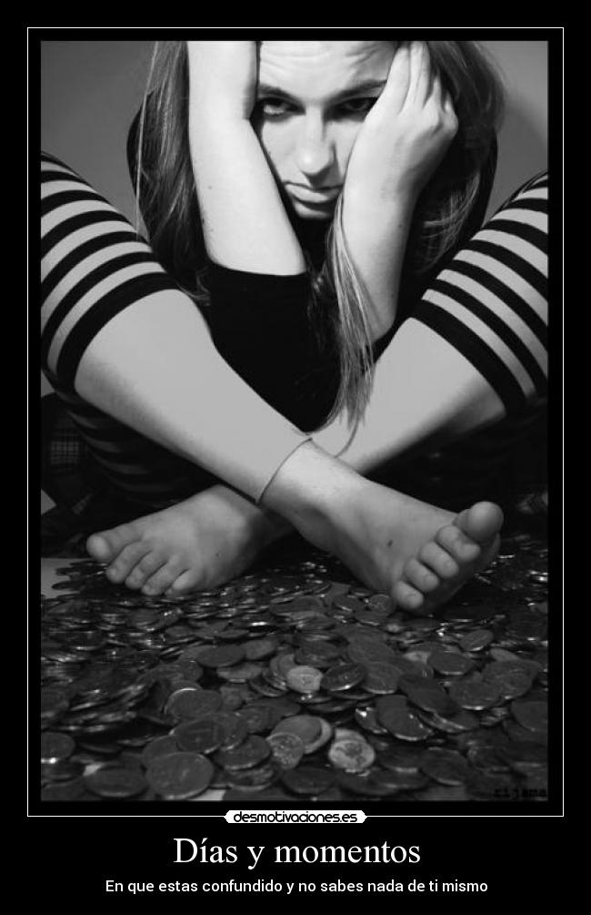 Días y momentos - En que estas confundido y no sabes nada de ti mismo