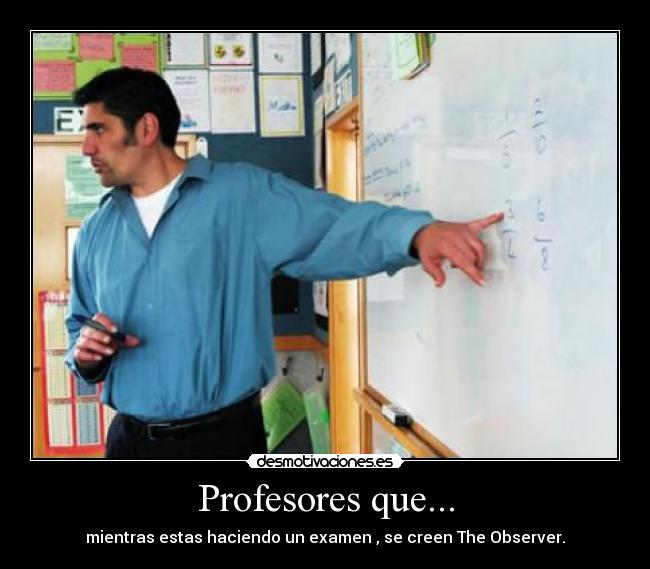 Profesores que... - mientras estas haciendo un examen , se creen The Observer.