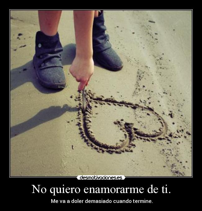 No quiero enamorarme de ti. - Me va a doler demasiado cuando termine.