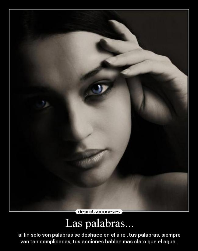 Las palabras... - al fin solo son palabras se deshace en el aire , tus palabras, siempre
van tan complicadas, tus acciones hablan más claro que el agua. 