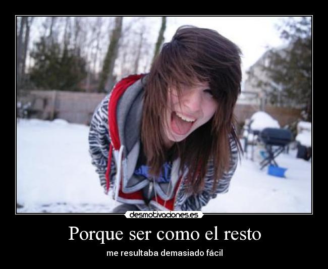 Porque ser como el resto - me resultaba demasiado fácil