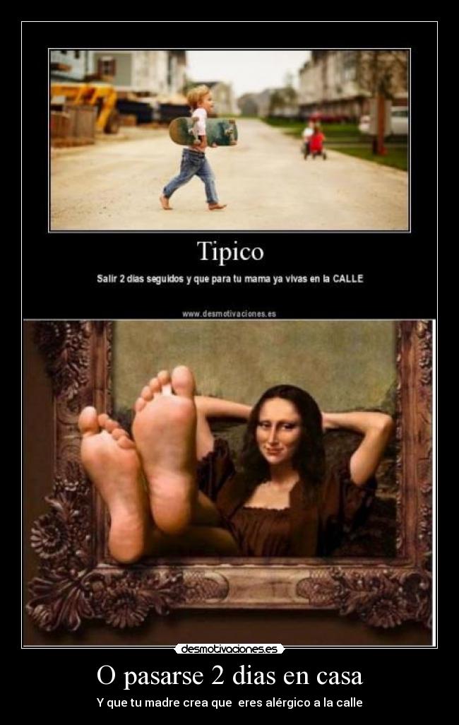 O pasarse 2 dias en casa -