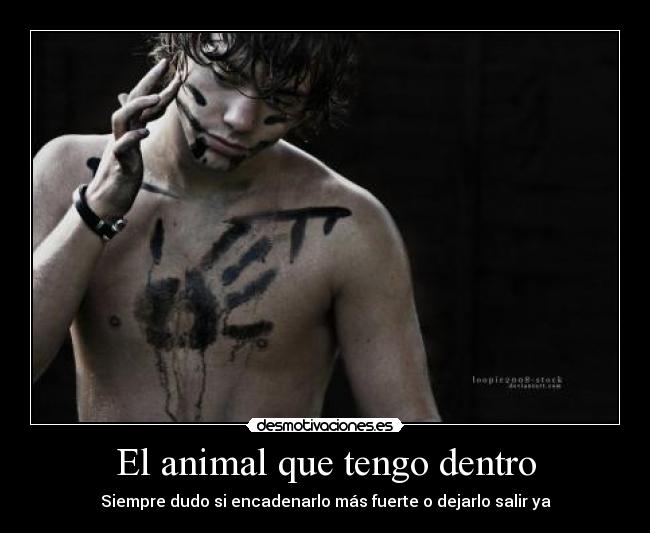 El animal que tengo dentro - Siempre dudo si encadenarlo más fuerte o dejarlo salir ya