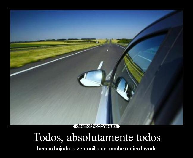 Todos, absolutamente todos - hemos bajado la ventanilla del coche recién lavado