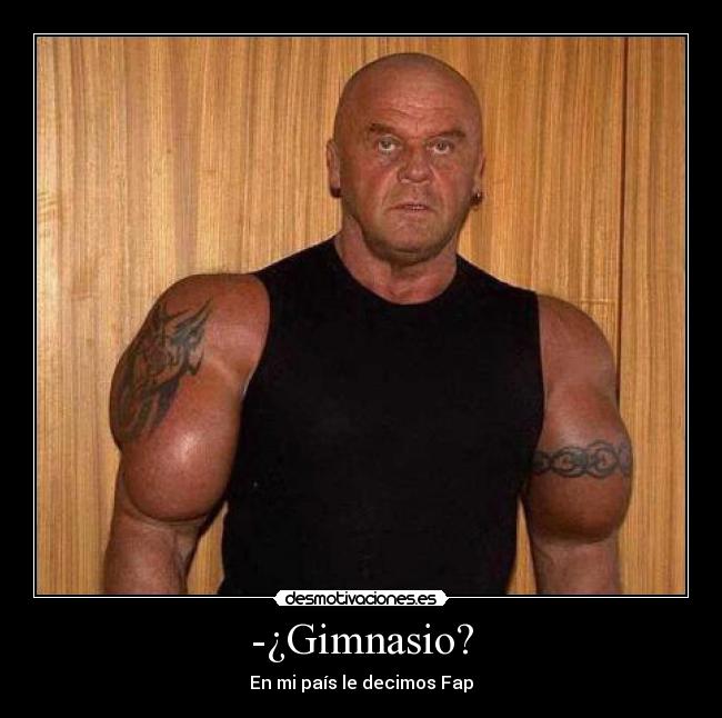 -¿Gimnasio? - En mi país le decimos Fap