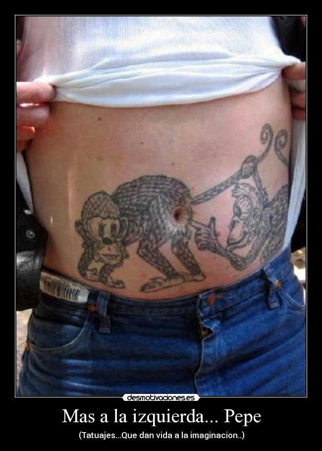 Mas a la izquierda... Pepe - (Tatuajes...Que dan vida a la imaginacion..)