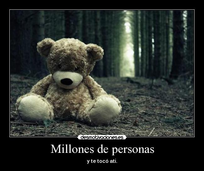 Millones de personas - y te tocó ati.