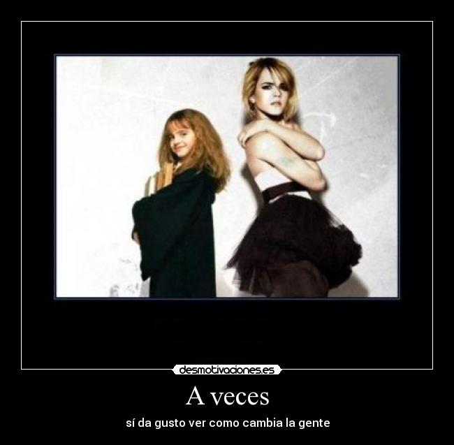A veces - sí da gusto ver como cambia la gente