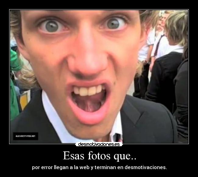 Esas fotos que.. - por error llegan a la web y terminan en desmotivaciones.