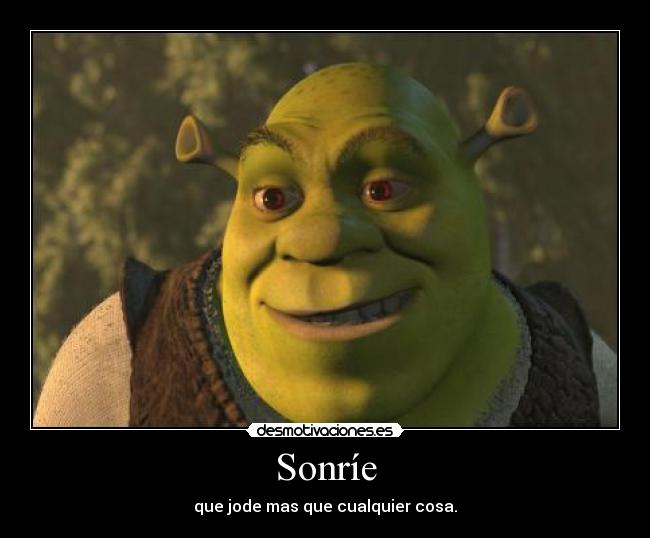 Sonríe - que jode mas que cualquier cosa.