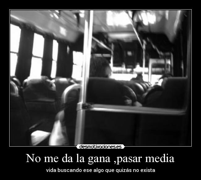 No me da la gana ,pasar media - vida buscando ese algo que quizás no exista