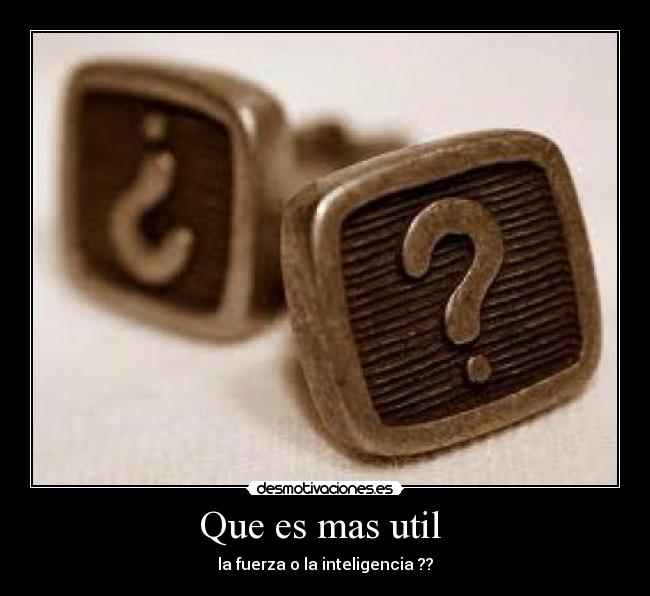 Que es mas util - la fuerza o la inteligencia ??