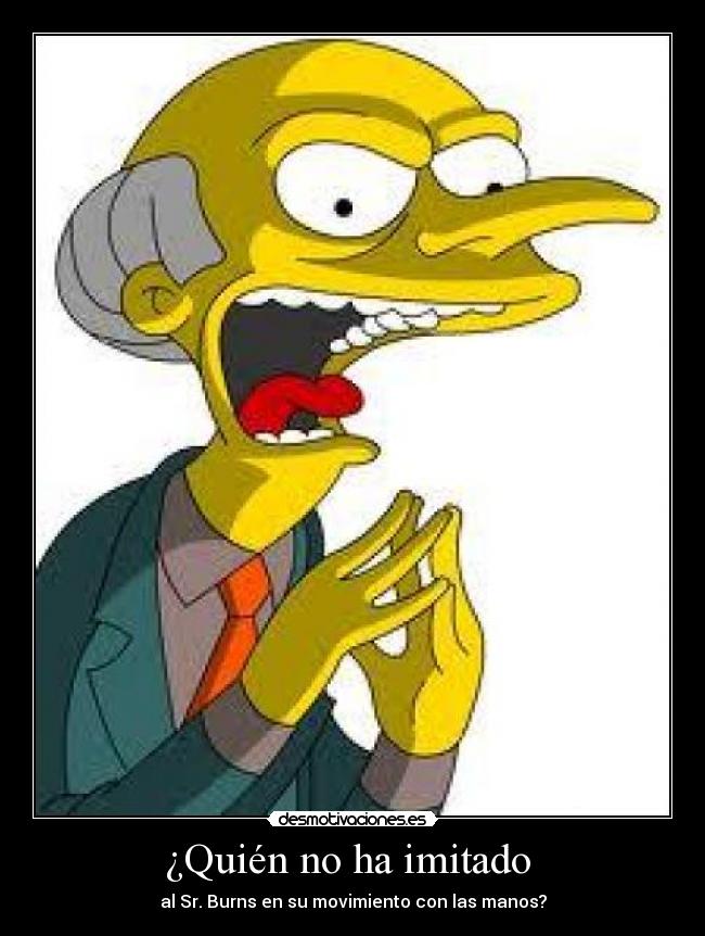 ¿Quién no ha imitado - al Sr. Burns en su movimiento con las manos?