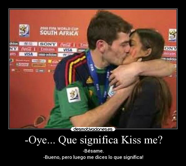 -Oye... Que significa Kiss me? - -Bésame.
-Bueno, pero luego me dices lo que significa!