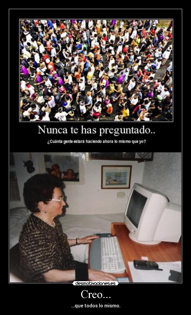 Creo... - ...que todos lo mismo.