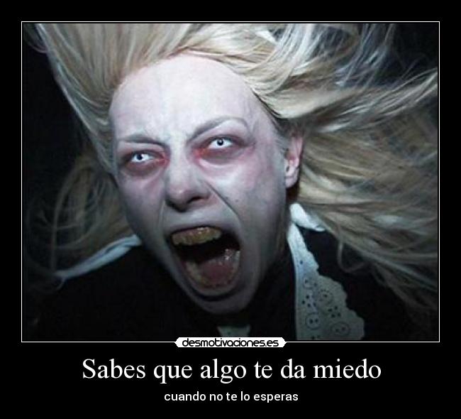 Sabes que algo te da miedo -