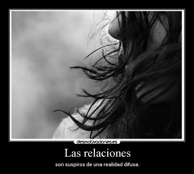 Las relaciones - son suspiros de una realidad difusa.