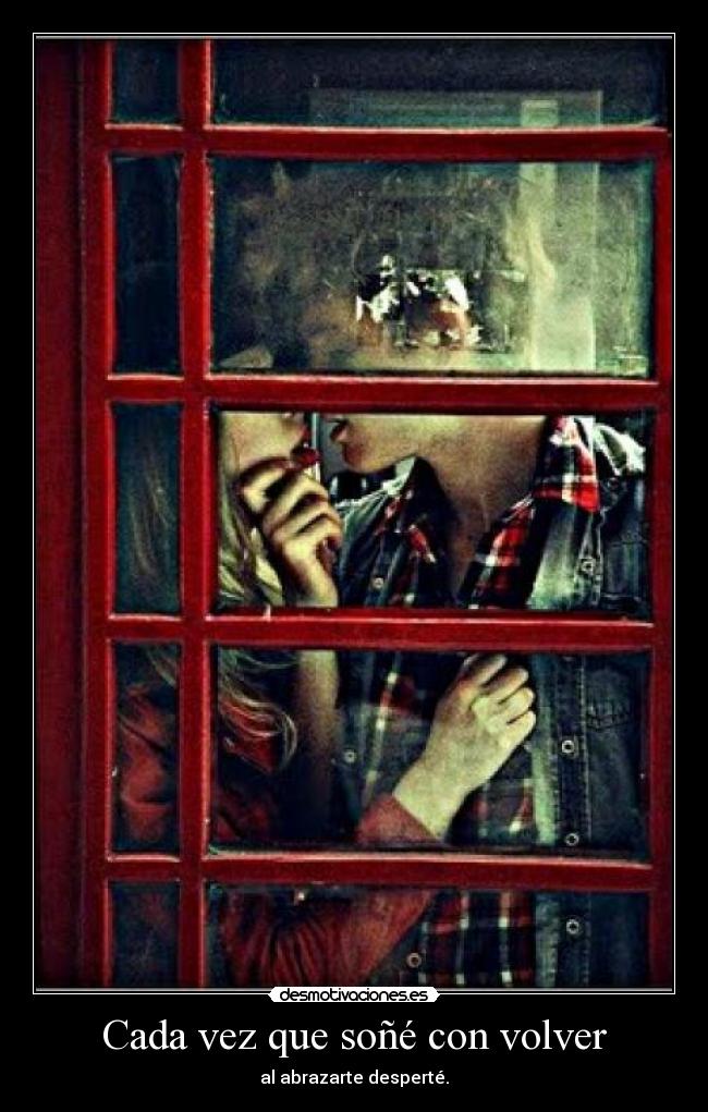Cada vez que soñé con volver - al abrazarte desperté.