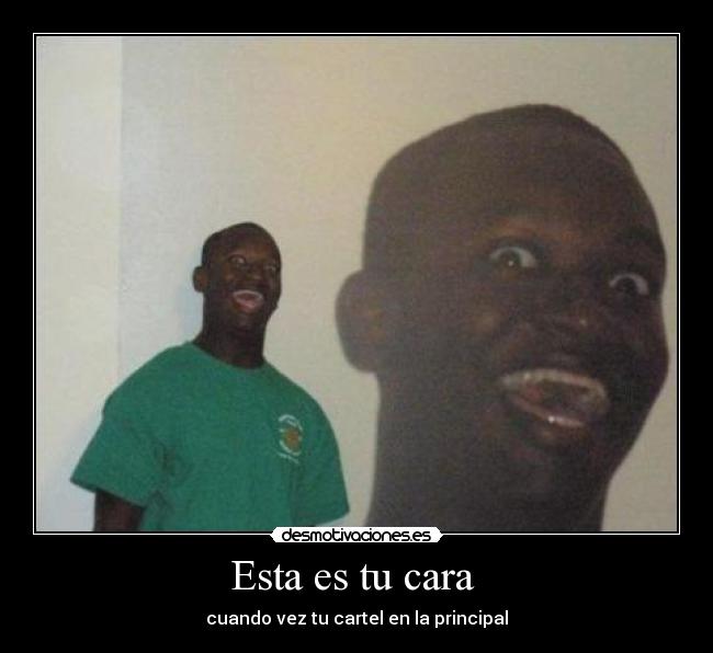 Esta es tu cara  - cuando vez tu cartel en la principal