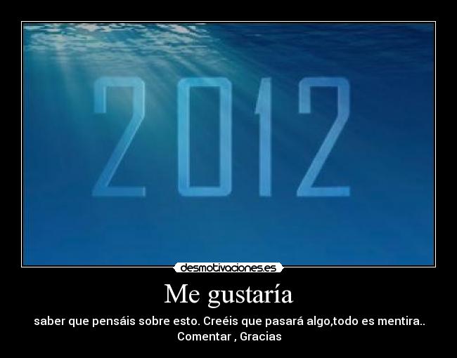 Me gustaría - saber que pensáis sobre esto. Creéis que pasará algo,todo es mentira..
Comentar , Gracias