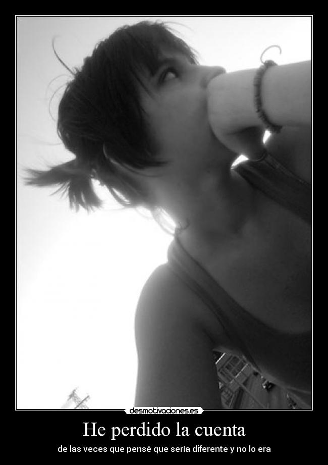 He perdido la cuenta - de las veces que pensé que sería diferente y no lo era