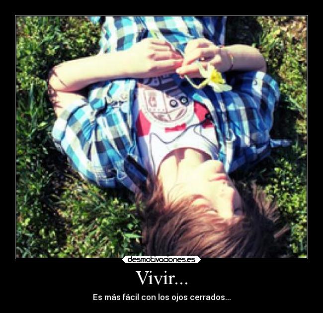 Vivir... - Es más fácil con los ojos cerrados...