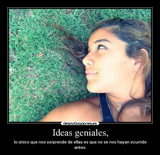Ideas geniales, - lo único que nos sorprende de ellas es que no se nos hayan ocurrido antes.