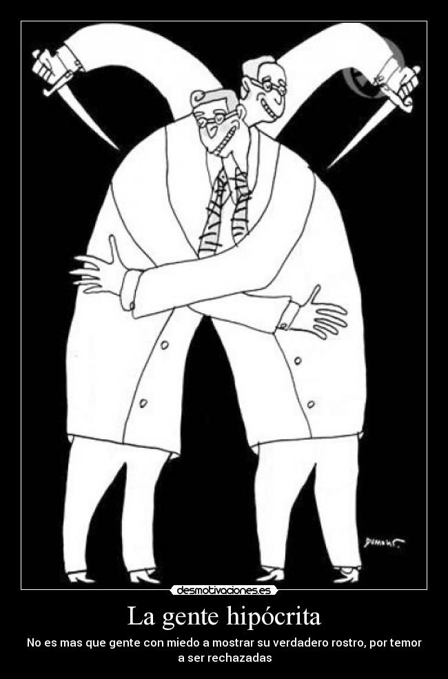 La gente hipócrita - No es mas que gente con miedo a mostrar su verdadero rostro, por temor
a ser rechazadas
