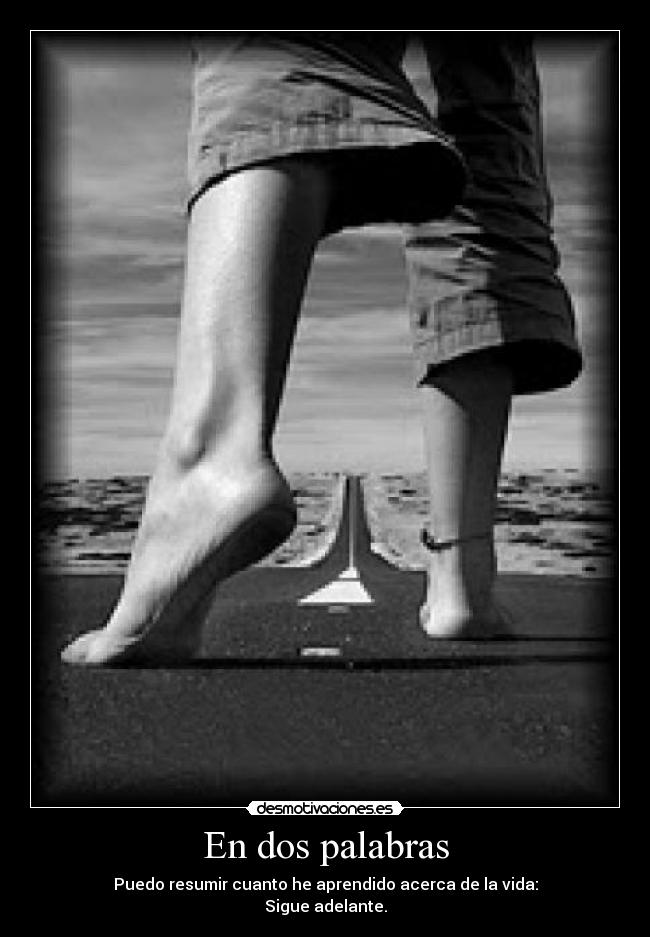 En dos palabras - Puedo resumir cuanto he aprendido acerca de la vida:
Sigue adelante.