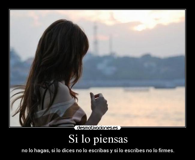 Si lo piensas - no lo hagas, si lo dices no lo escribas y si lo escribes no lo firmes.