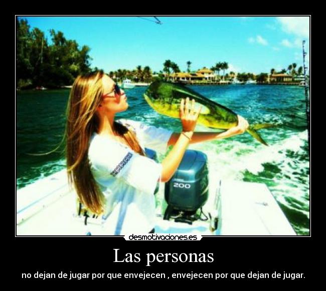 Las personas - no dejan de jugar por que envejecen , envejecen por que dejan de jugar.