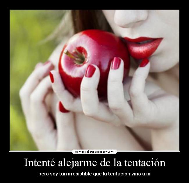 Intenté alejarme de la tentación - pero soy tan irresistible que la tentación vino a mi