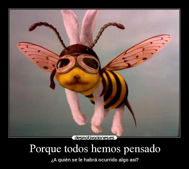 Porque todos hemos pensado - ¿A quién se le habrá ocurrido algo así?